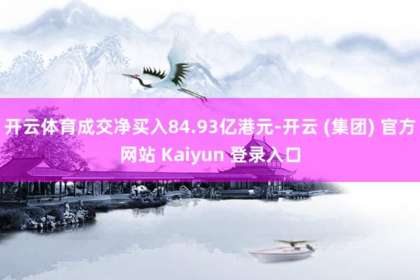 开云体育成交净买入84.93亿港元-开云 (集团) 官方网站 Kaiyun 登录入口