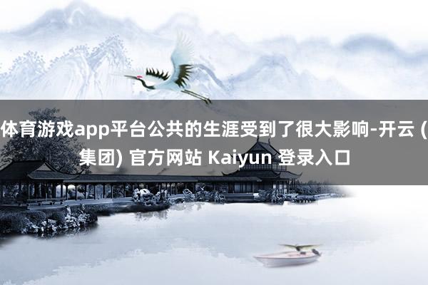 体育游戏app平台公共的生涯受到了很大影响-开云 (集团) 官方网站 Kaiyun 登录入口