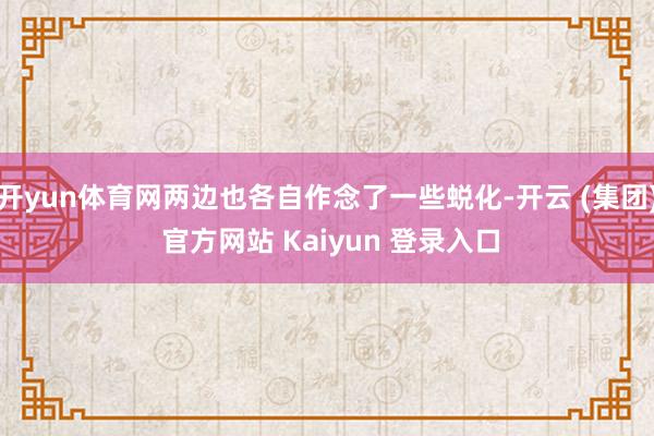 开yun体育网两边也各自作念了一些蜕化-开云 (集团) 官方网站 Kaiyun 登录入口