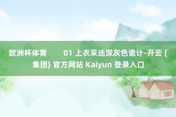 欧洲杯体育        01 上衣采选深灰色诡计-开云 (集团) 官方网站 Kaiyun 登录入口