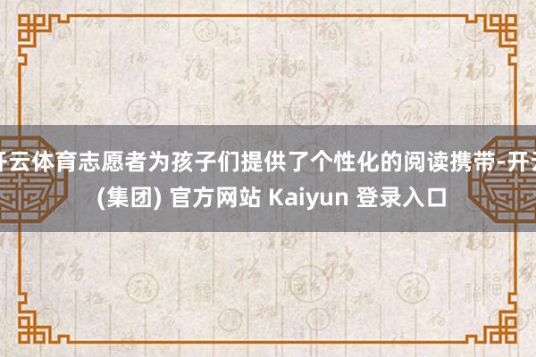 开云体育志愿者为孩子们提供了个性化的阅读携带-开云 (集团) 官方网站 Kaiyun 登录入口