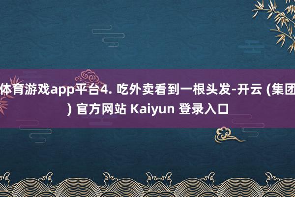 体育游戏app平台4. 吃外卖看到一根头发-开云 (集团) 官方网站 Kaiyun 登录入口