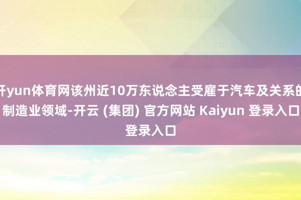 开yun体育网该州近10万东说念主受雇于汽车及关系的制造业领域-开云 (集团) 官方网站 Kaiyun 登录入口