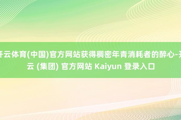开云体育(中国)官方网站获得稠密年青消耗者的醉心-开云 (集团) 官方网站 Kaiyun 登录入口