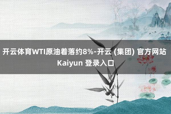 开云体育WTI原油着落约8%-开云 (集团) 官方网站 Kaiyun 登录入口