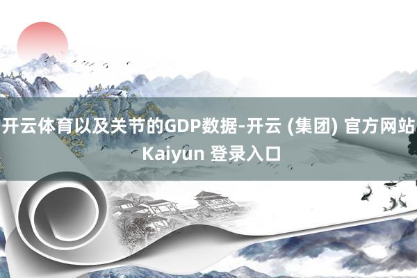 开云体育以及关节的GDP数据-开云 (集团) 官方网站 Kaiyun 登录入口