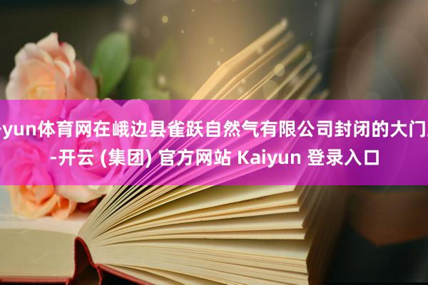 开yun体育网在峨边县雀跃自然气有限公司封闭的大门上-开云 (集团) 官方网站 Kaiyun 登录入口