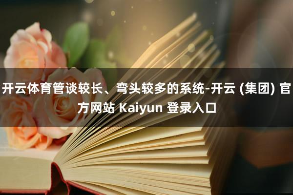 开云体育管谈较长、弯头较多的系统-开云 (集团) 官方网站 Kaiyun 登录入口