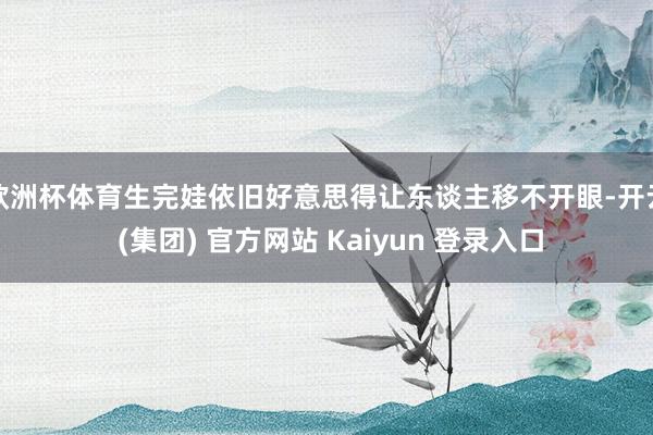 欧洲杯体育生完娃依旧好意思得让东谈主移不开眼-开云 (集团) 官方网站 Kaiyun 登录入口
