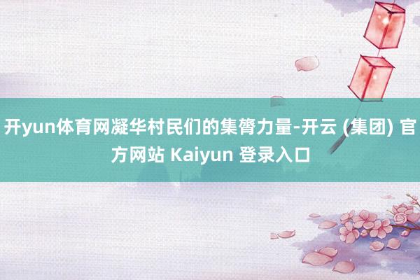 开yun体育网凝华村民们的集膂力量-开云 (集团) 官方网站 Kaiyun 登录入口