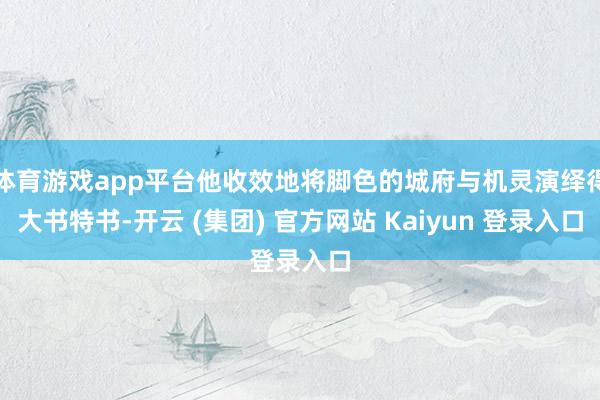 体育游戏app平台他收效地将脚色的城府与机灵演绎得大书特书-开云 (集团) 官方网站 Kaiyun 登录入口