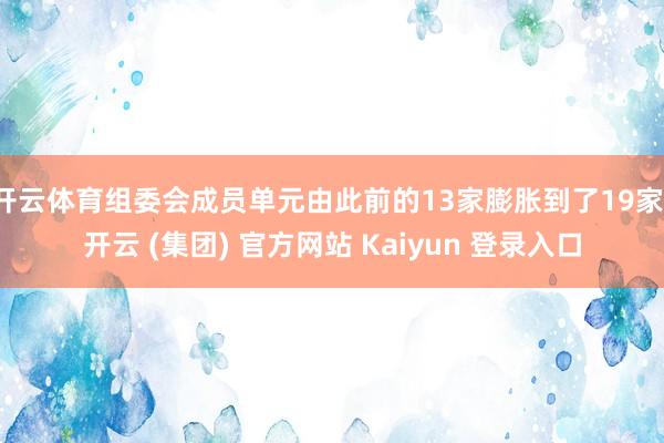 开云体育组委会成员单元由此前的13家膨胀到了19家-开云 (集团) 官方网站 Kaiyun 登录入口
