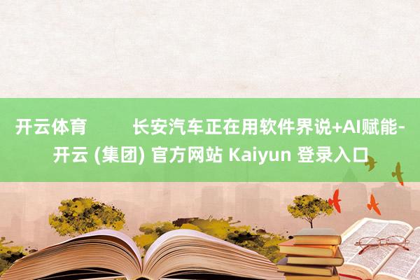 开云体育         长安汽车正在用软件界说+AI赋能-开云 (集团) 官方网站 Kaiyun 登录入口