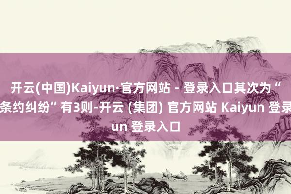 开云(中国)Kaiyun·官方网站 - 登录入口其次为“旅游条约纠纷”有3则-开云 (集团) 官方网站 Kaiyun 登录入口