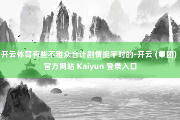 开云体育有些不雅众合计剧情挺平时的-开云 (集团) 官方网站 Kaiyun 登录入口