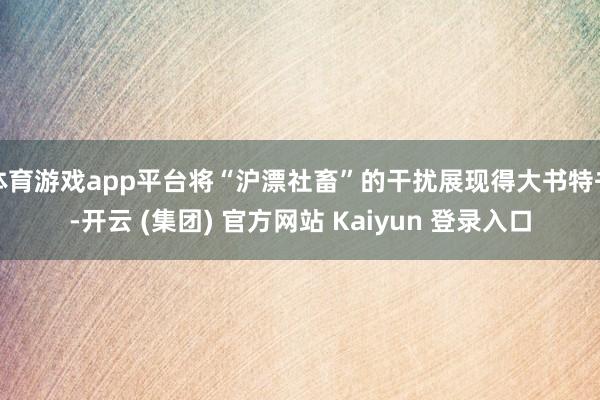 体育游戏app平台将“沪漂社畜”的干扰展现得大书特书-开云 (集团) 官方网站 Kaiyun 登录入口