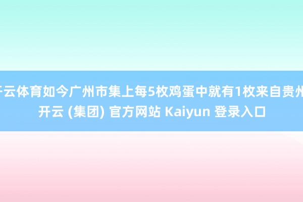 开云体育如今广州市集上每5枚鸡蛋中就有1枚来自贵州-开云 (集团) 官方网站 Kaiyun 登录入口