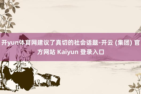 开yun体育网建议了真切的社会话题-开云 (集团) 官方网站 Kaiyun 登录入口