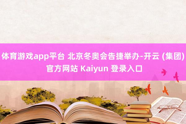 体育游戏app平台 北京冬奥会告捷举办-开云 (集团) 官方网站 Kaiyun 登录入口