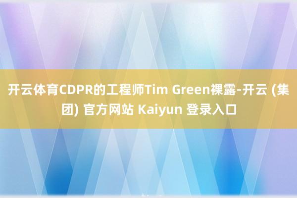 开云体育CDPR的工程师Tim Green裸露-开云 (集团) 官方网站 Kaiyun 登录入口