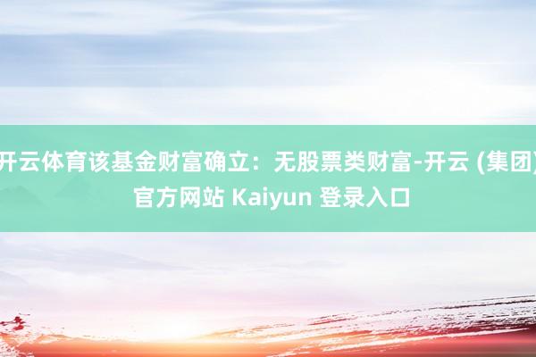开云体育该基金财富确立：无股票类财富-开云 (集团) 官方网站 Kaiyun 登录入口