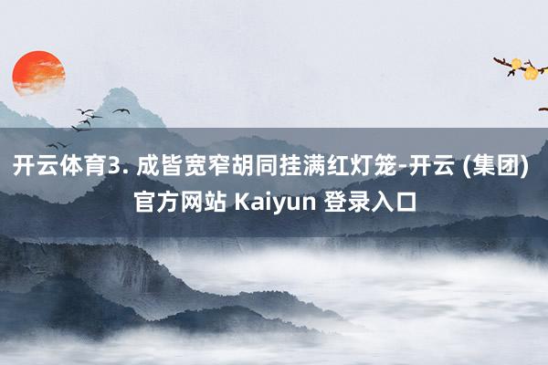 开云体育3. 成皆宽窄胡同挂满红灯笼-开云 (集团) 官方网站 Kaiyun 登录入口