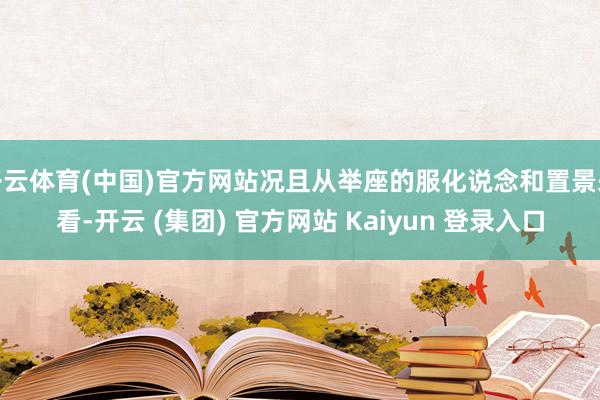 开云体育(中国)官方网站况且从举座的服化说念和置景来看-开云 (集团) 官方网站 Kaiyun 登录入口