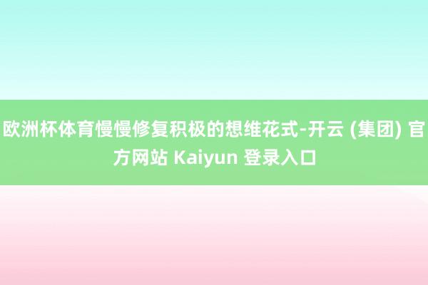 欧洲杯体育慢慢修复积极的想维花式-开云 (集团) 官方网站 Kaiyun 登录入口