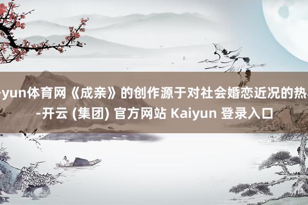 开yun体育网《成亲》的创作源于对社会婚恋近况的热心-开云 (集团) 官方网站 Kaiyun 登录入口