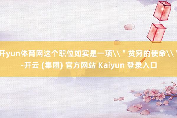 开yun体育网这个职位如实是一项\＂贫穷的使命\＂-开云 (集团) 官方网站 Kaiyun 登录入口