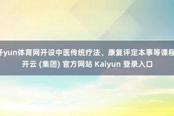 开yun体育网开设中医传统疗法、康复评定本事等课程-开云 (集团) 官方网站 Kaiyun 登录入口