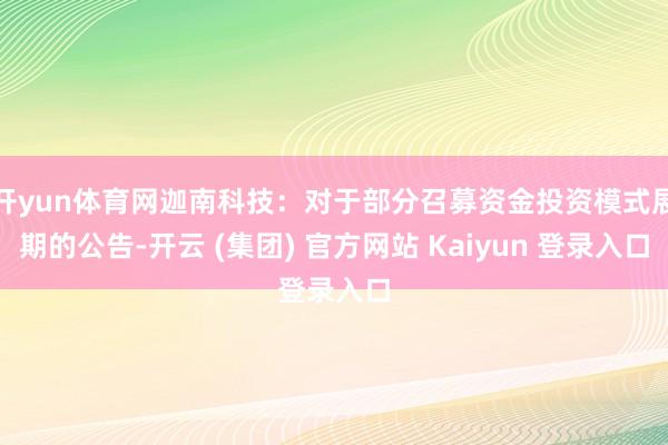 开yun体育网迦南科技：对于部分召募资金投资模式展期的公告-开云 (集团) 官方网站 Kaiyun 登录入口