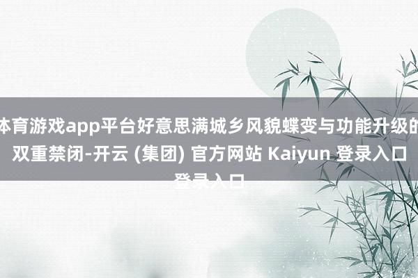 体育游戏app平台好意思满城乡风貌蝶变与功能升级的双重禁闭-开云 (集团) 官方网站 Kaiyun 登录入口