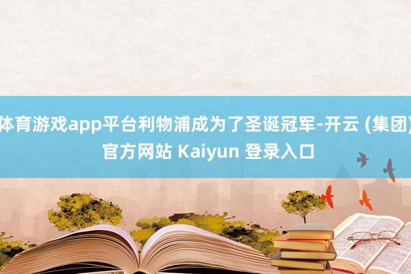 体育游戏app平台利物浦成为了圣诞冠军-开云 (集团) 官方网站 Kaiyun 登录入口