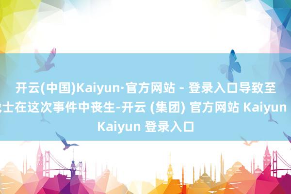 开云(中国)Kaiyun·官方网站 - 登录入口导致至少八名战士在这次事件中丧生-开云 (集团) 官方网站 Kaiyun 登录入口