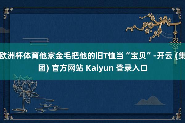 欧洲杯体育他家金毛把他的旧T恤当“宝贝”-开云 (集团) 官方网站 Kaiyun 登录入口