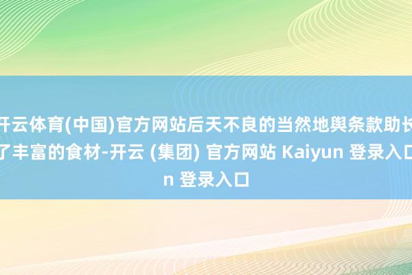 开云体育(中国)官方网站后天不良的当然地舆条款助长了丰富的食材-开云 (集团) 官方网站 Kaiyun 登录入口