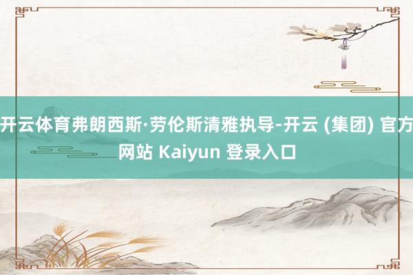 开云体育弗朗西斯·劳伦斯清雅执导-开云 (集团) 官方网站 Kaiyun 登录入口
