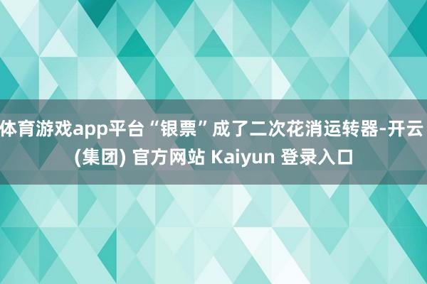 体育游戏app平台“银票”成了二次花消运转器-开云 (集团) 官方网站 Kaiyun 登录入口
