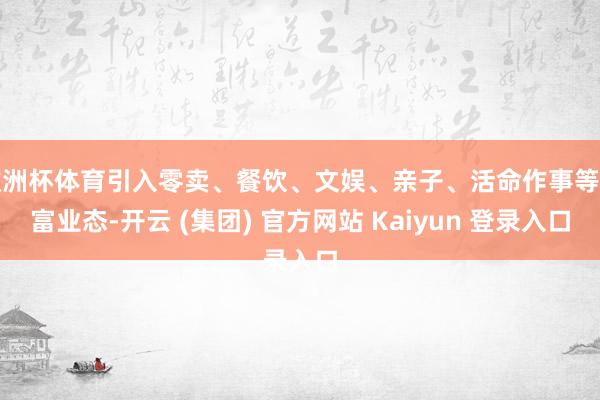 欧洲杯体育引入零卖、餐饮、文娱、亲子、活命作事等丰富业态-开云 (集团) 官方网站 Kaiyun 登录入口