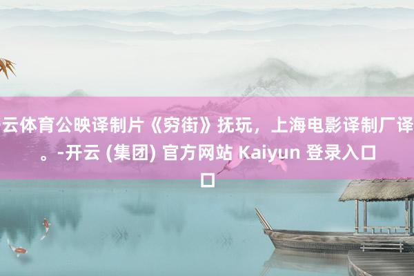 开云体育公映译制片《穷街》抚玩，上海电影译制厂译制。-开云 (集团) 官方网站 Kaiyun 登录入口