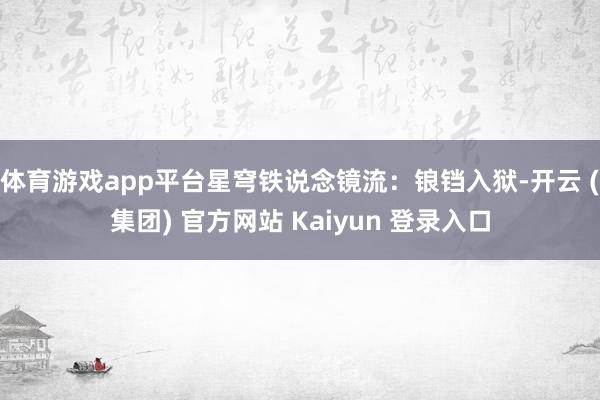 体育游戏app平台星穹铁说念镜流：锒铛入狱-开云 (集团) 官方网站 Kaiyun 登录入口