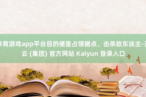 体育游戏app平台目的便是占领据点、击杀敌东谈主-开云 (集团) 官方网站 Kaiyun 登录入口
