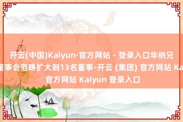 开云(中国)Kaiyun·官方网站 - 登录入口华纳兄弟探索公司将董事会范畴扩大到13名董事-开云 (集团) 官方网站 Kaiyun 登录入口