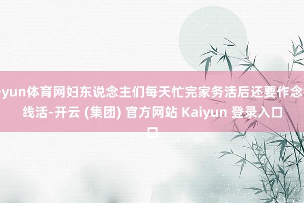 开yun体育网妇东说念主们每天忙完家务活后还要作念针线活-开云 (集团) 官方网站 Kaiyun 登录入口