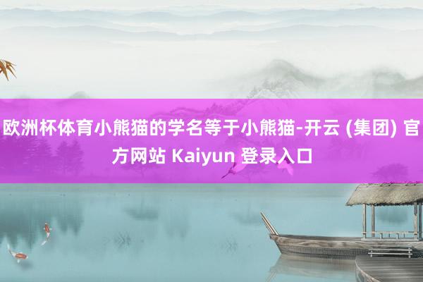 欧洲杯体育小熊猫的学名等于小熊猫-开云 (集团) 官方网站 Kaiyun 登录入口
