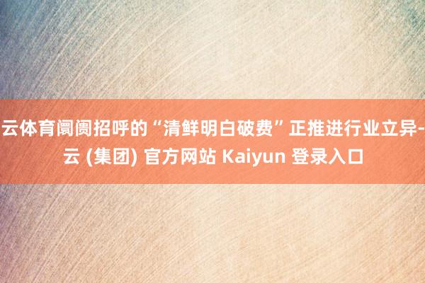 开云体育阛阓招呼的“清鲜明白破费”正推进行业立异-开云 (集团) 官方网站 Kaiyun 登录入口