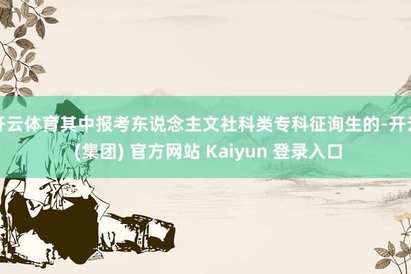 开云体育其中报考东说念主文社科类专科征询生的-开云 (集团) 官方网站 Kaiyun 登录入口