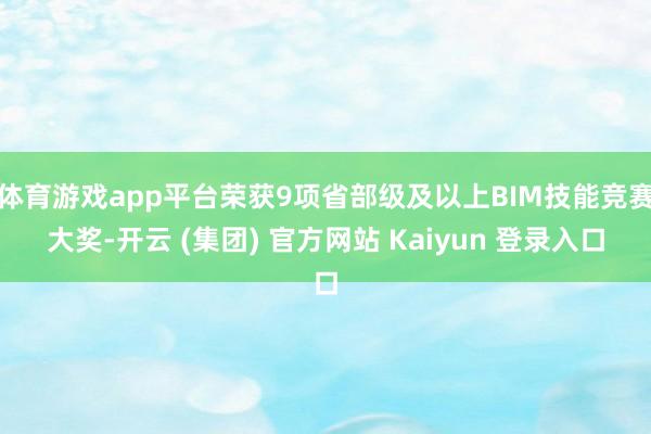 体育游戏app平台荣获9项省部级及以上BIM技能竞赛大奖-开云 (集团) 官方网站 Kaiyun 登录入口