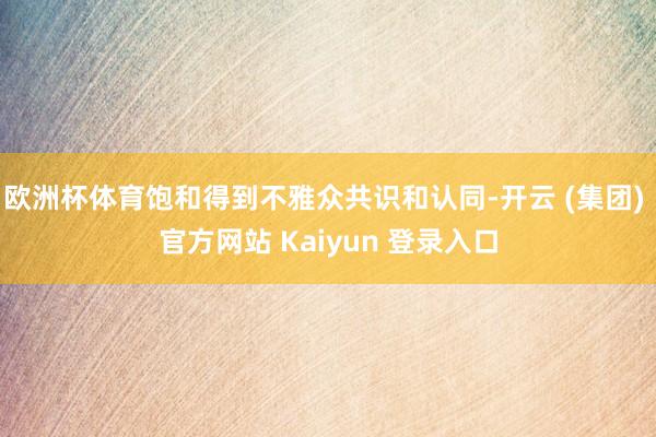 欧洲杯体育饱和得到不雅众共识和认同-开云 (集团) 官方网站 Kaiyun 登录入口
